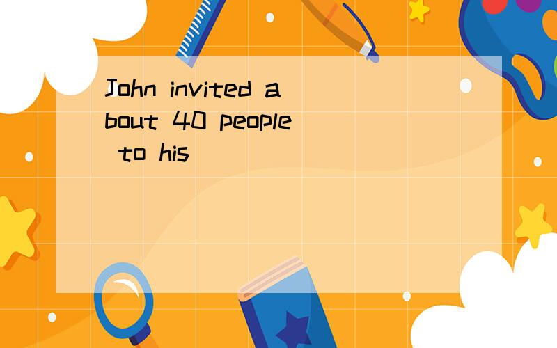 John invited about 40 people to his