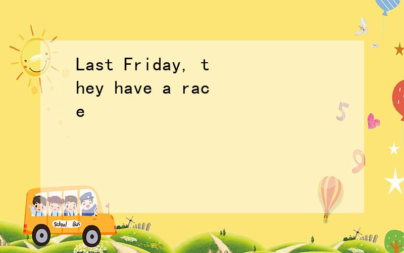 Last Friday, they have a race
