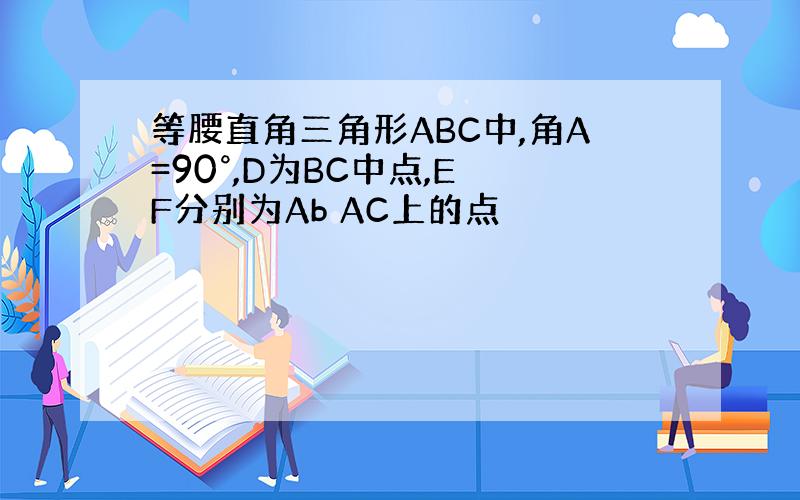 等腰直角三角形ABC中,角A=90°,D为BC中点,E F分别为Ab AC上的点