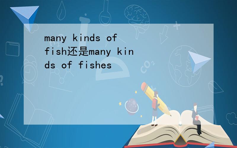 many kinds of fish还是many kinds of fishes