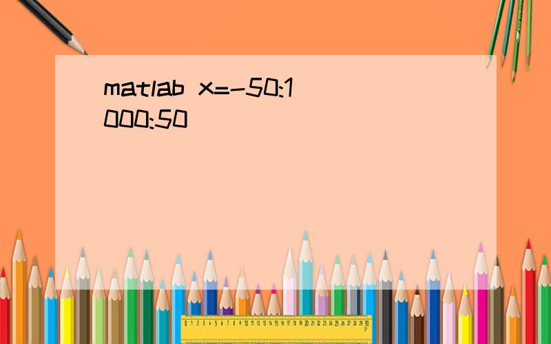 matlab x=-50:1000:50