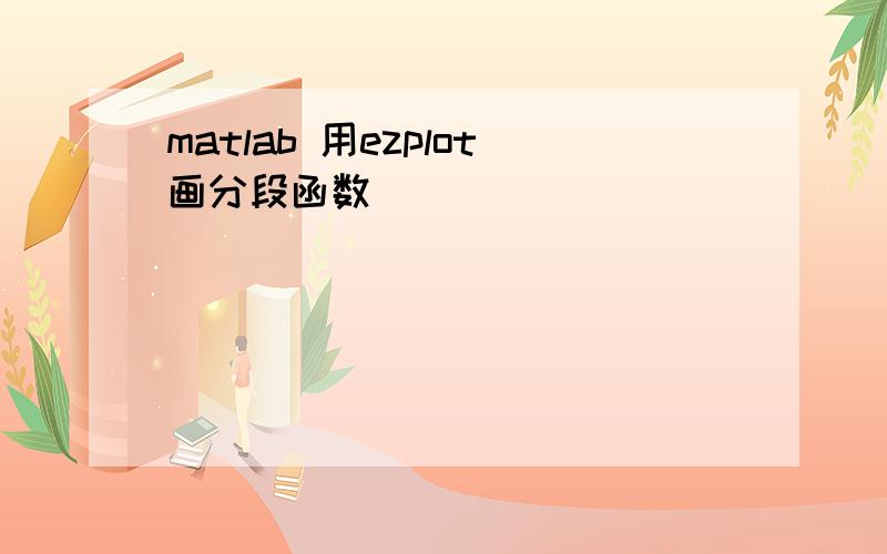 matlab 用ezplot画分段函数