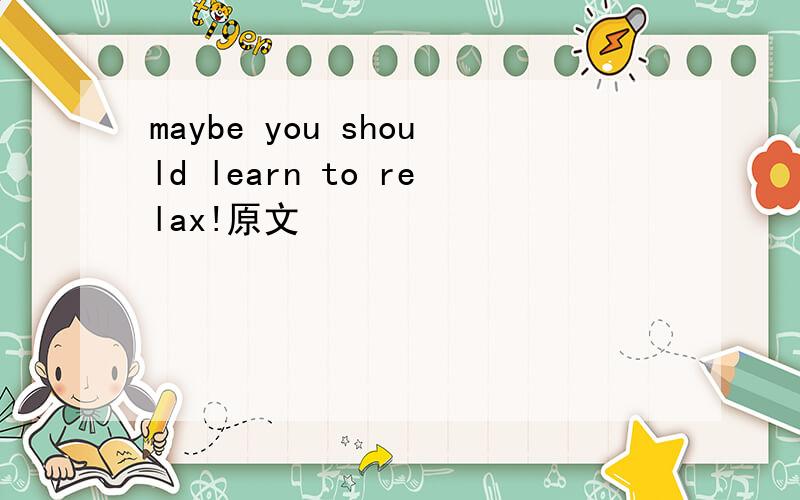 maybe you should learn to relax!原文