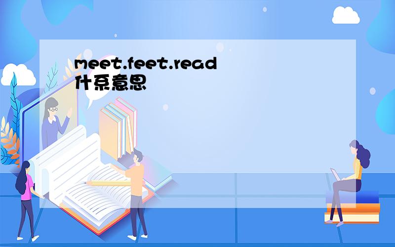 meet.feet.read什系意思