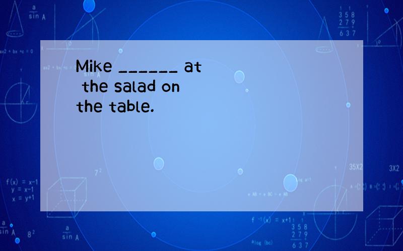 Mike ______ at the salad on the table.