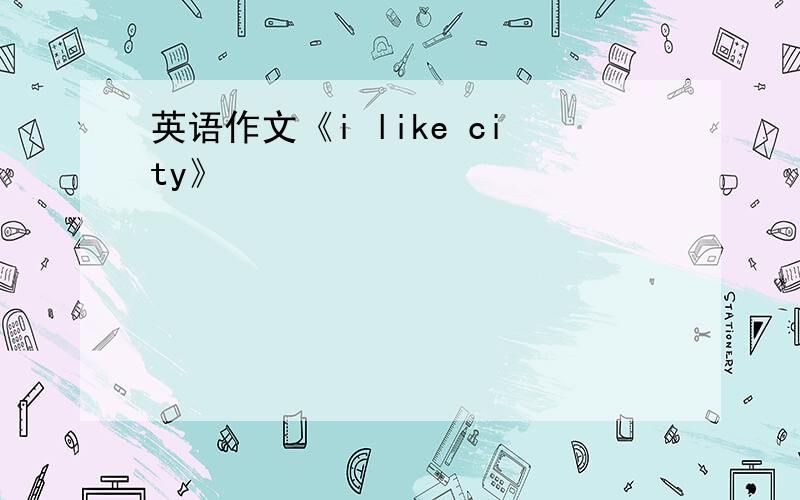 英语作文《i like city》