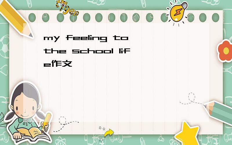 my feeling to the school life作文