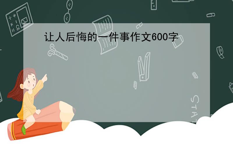 让人后悔的一件事作文600字