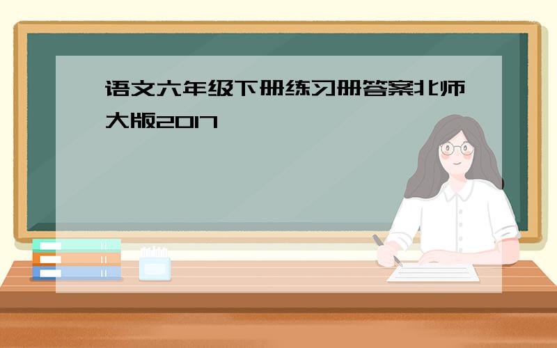 语文六年级下册练习册答案北师大版2017
