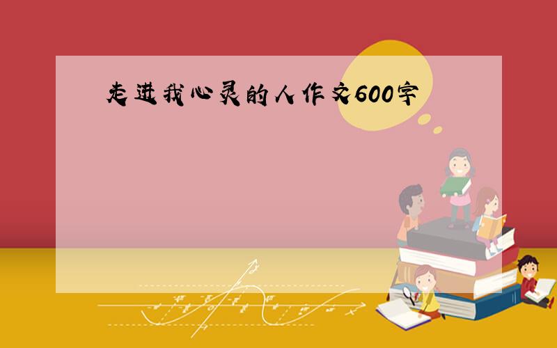 走进我心灵的人作文600字