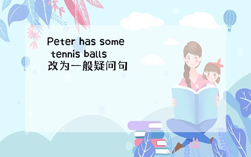 Peter has some tennis balls 改为一般疑问句