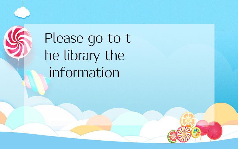 Please go to the library the information