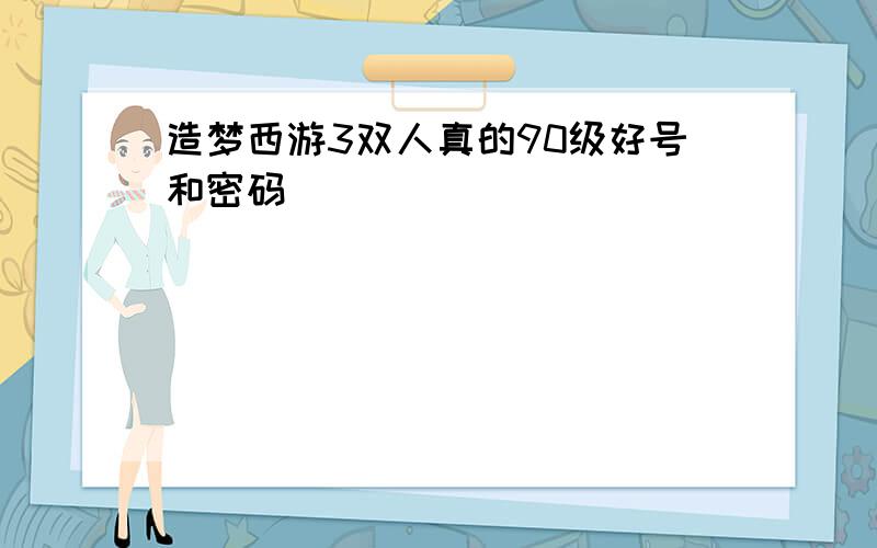 造梦西游3双人真的90级好号和密码