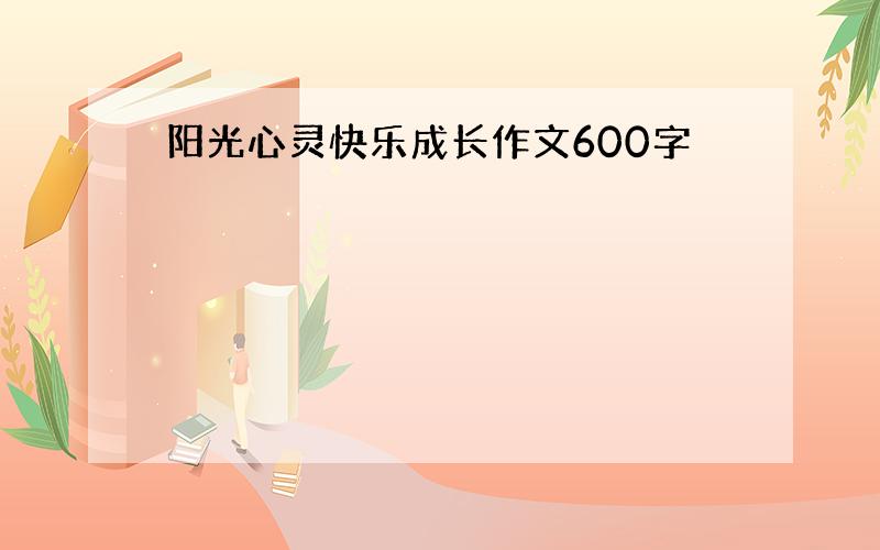 阳光心灵快乐成长作文600字