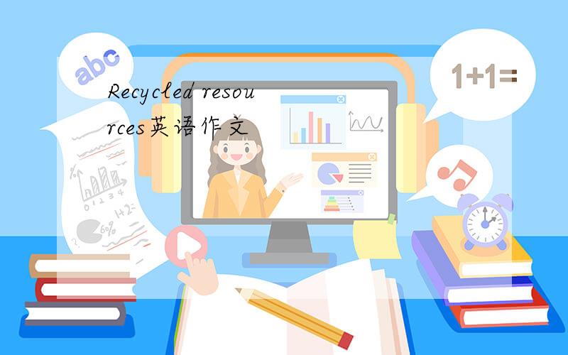 Recycled resources英语作文