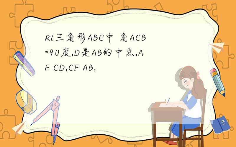 Rt三角形ABC中 角ACB=90度,D是AB的中点,AE CD,CE AB,