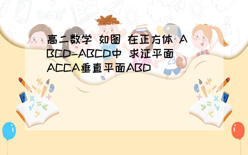 高二数学 如图 在正方体 ABCD-ABCD中 求证平面ACCA垂直平面ABD