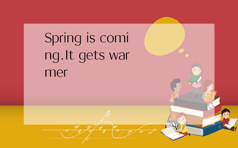 Spring is coming.It gets warmer