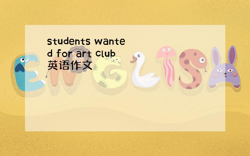 students wanted for art club英语作文