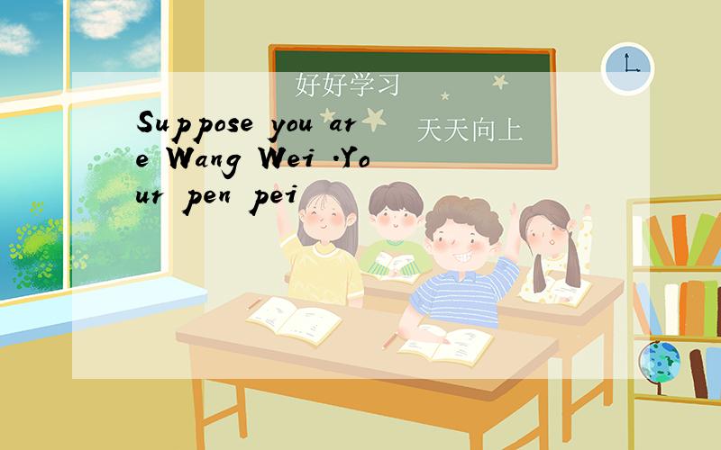 Suppose you are Wang Wei .Your pen pei