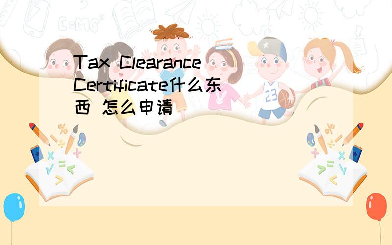 Tax Clearance Certificate什么东西 怎么申请