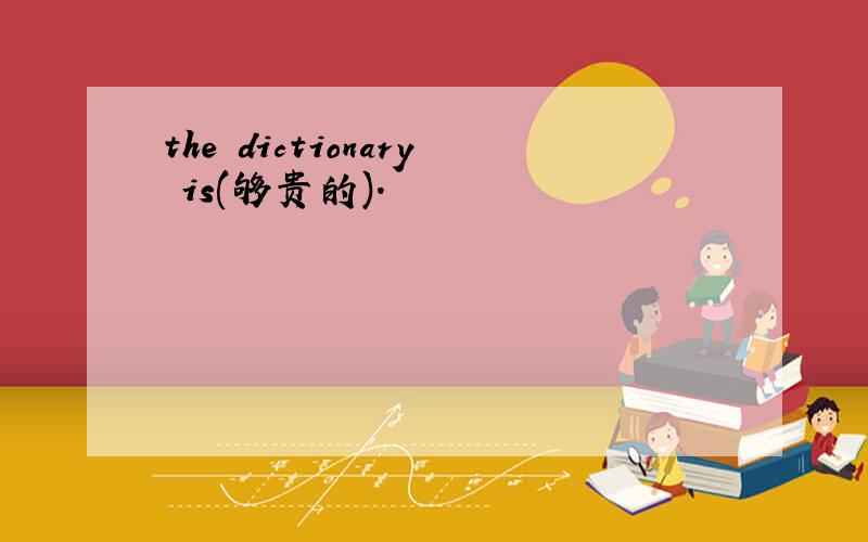 the dictionary is(够贵的).