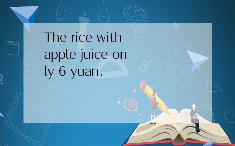 The rice with apple juice only 6 yuan.