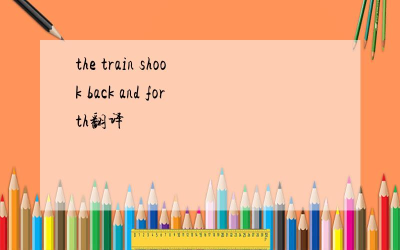the train shook back and forth翻译