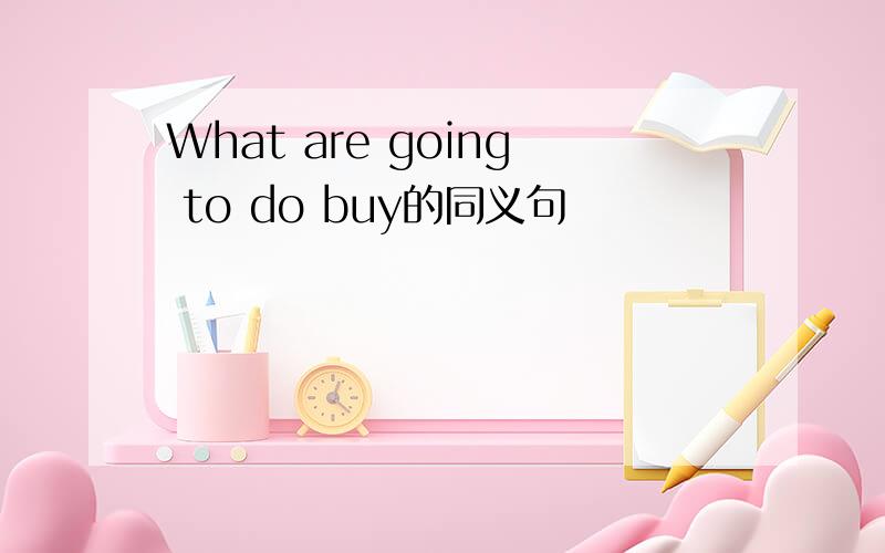 What are going to do buy的同义句