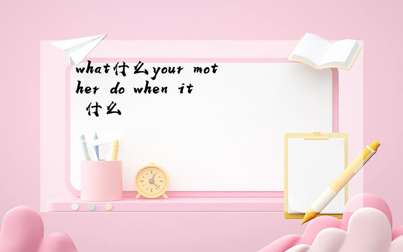 what什么your mother do when it 什么
