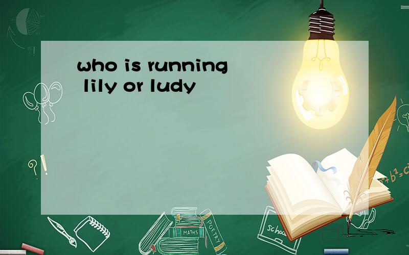 who is running lily or ludy