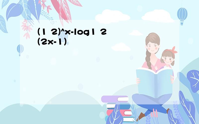 (1 2)^x-log1 2(2x-1)