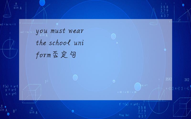 you must wear the school uniform否定句
