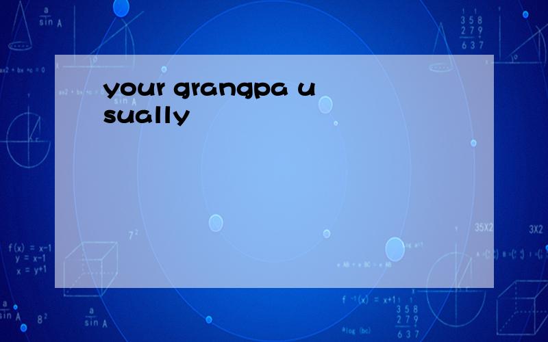 your grangpa usually