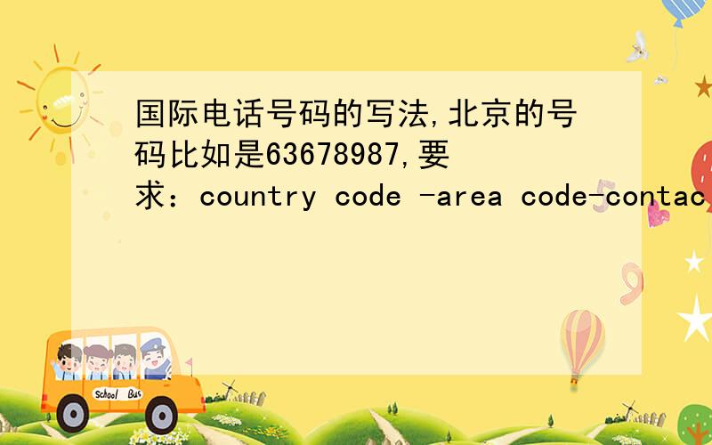 国际电话号码的写法,北京的号码比如是63678987,要求：country code -area code-contac