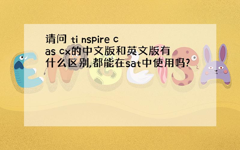 请问 ti nspire cas cx的中文版和英文版有什么区别,都能在sat中使用吗?