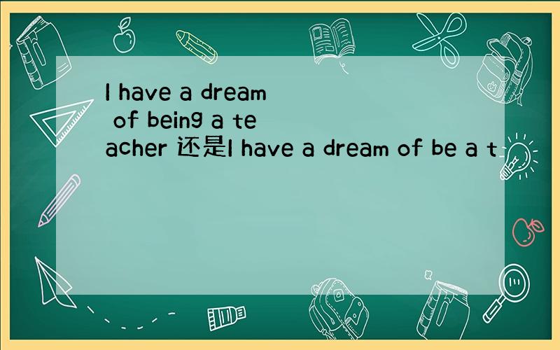 I have a dream of being a teacher 还是I have a dream of be a t
