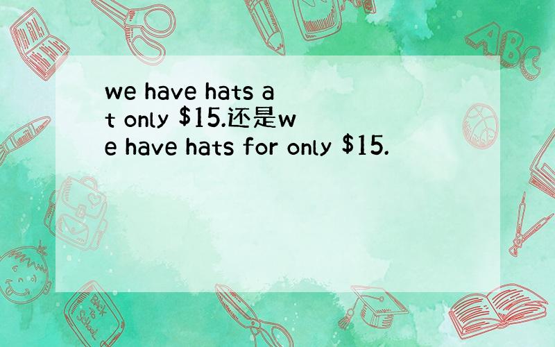 we have hats at only $15.还是we have hats for only $15.