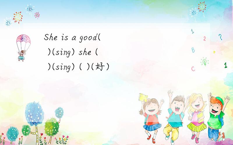 She is a good( )(sing) she ( )(sing) ( )(好)