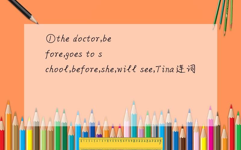 ①the doctor,before,goes to school,before,she,will see,Tina连词