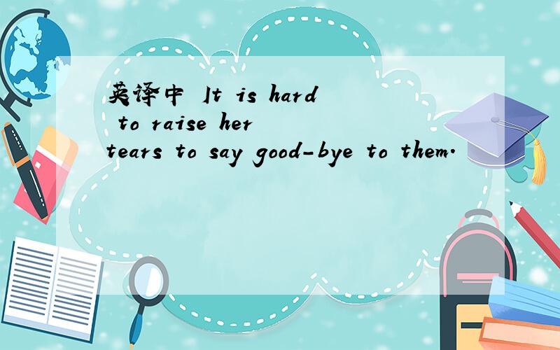 英译中 It is hard to raise her tears to say good-bye to them.