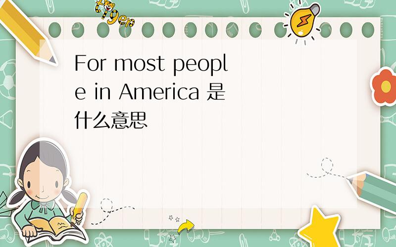 For most people in America 是什么意思