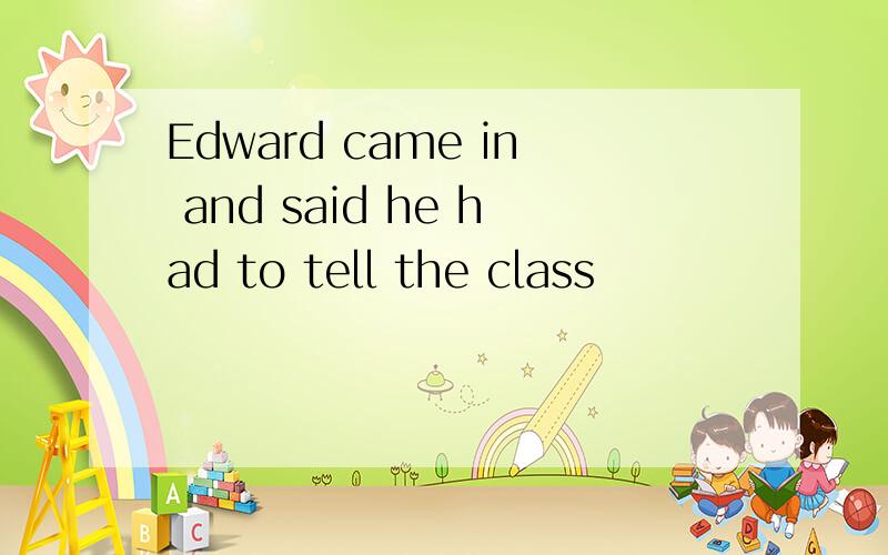 Edward came in and said he had to tell the class