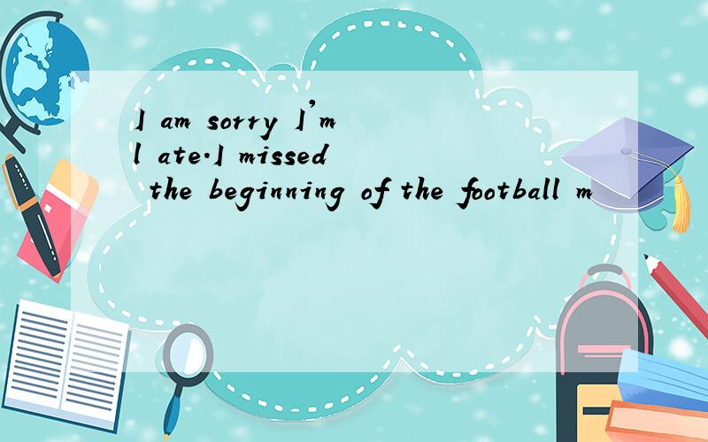 I am sorry I'ml ate.I missed the beginning of the football m