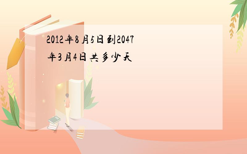 2012年8月5日到2047年3月4日共多少天