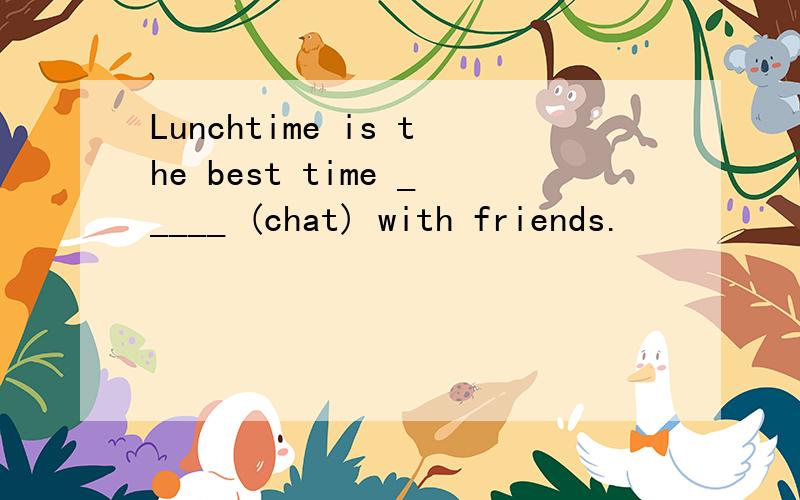 Lunchtime is the best time _____ (chat) with friends.