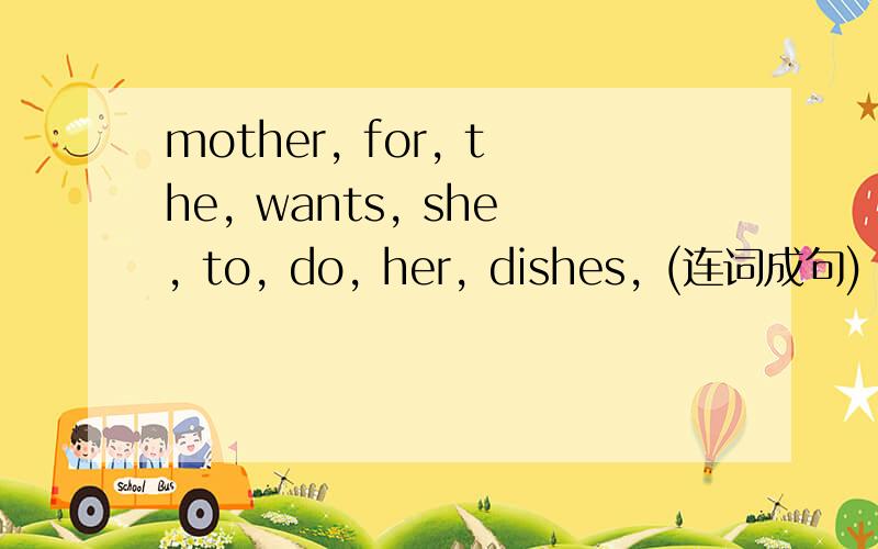 mother, for, the, wants, she, to, do, her, dishes, (连词成句)
