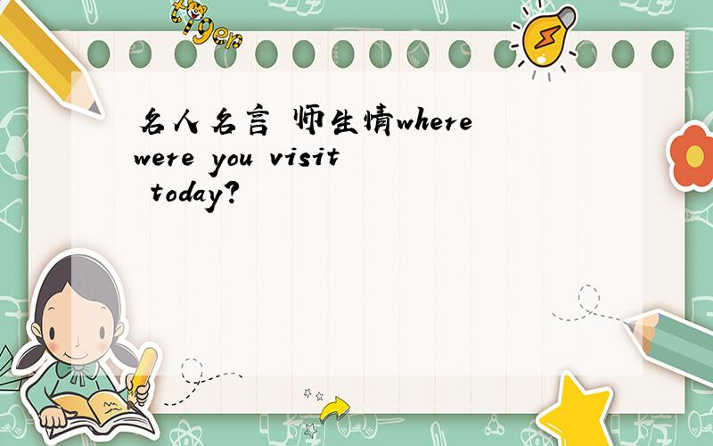 名人名言 师生情where were you visit today?