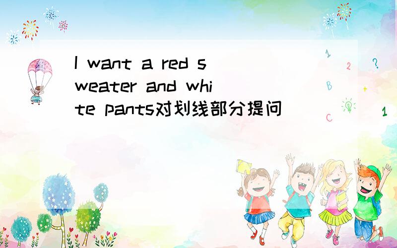 I want a red sweater and white pants对划线部分提问