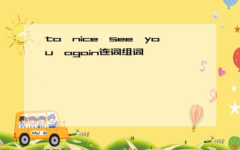 to,nice,see,you,again连词组词